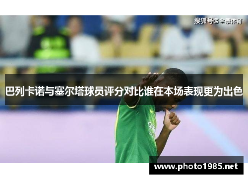 巴列卡诺与塞尔塔球员评分对比谁在本场表现更为出色