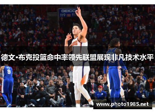 德文·布克投篮命中率领先联盟展现非凡技术水平